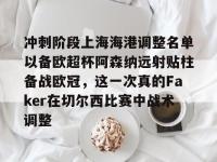 冲刺阶段上海海港调整名单以备欧超杯阿森纳远射贴柱备战欧冠，这一次真的Faker在切尔西比赛中战术调整 -ewc